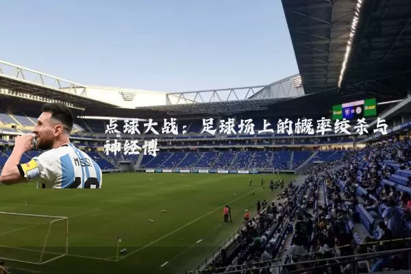 点球大战:足球场上的概率绞杀与神经博弈