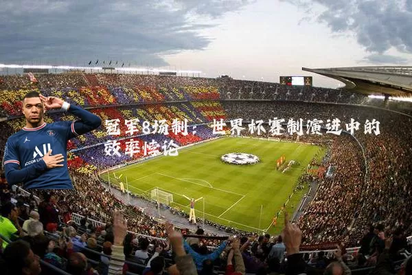 冠军8场制：世界杯赛制演进中的效率悖论
