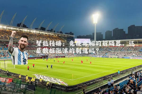 智能转播：竞技真相的解码器，还是数据泡沫的制造机？