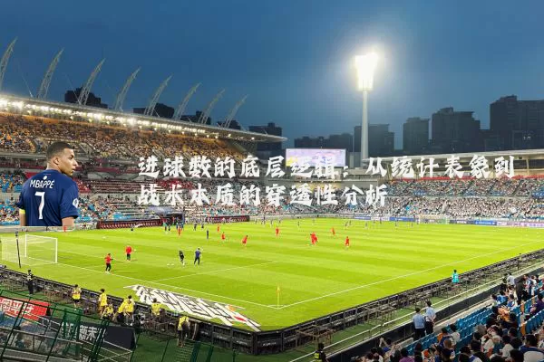 进球数的底层逻辑：从统计表象到战术本质的穿透性分析