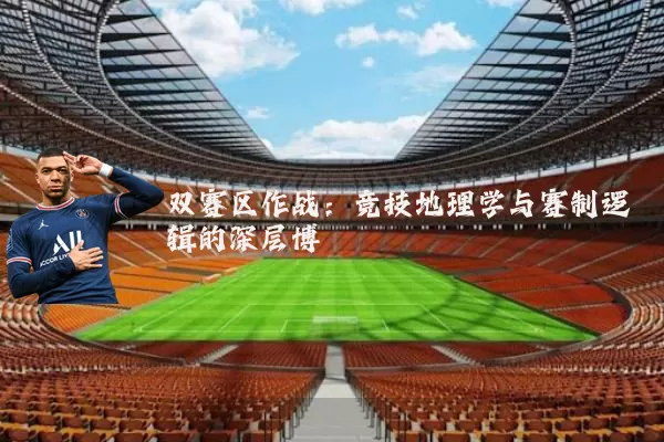 双赛区作战:竞技地理学与赛制逻辑的深层博弈