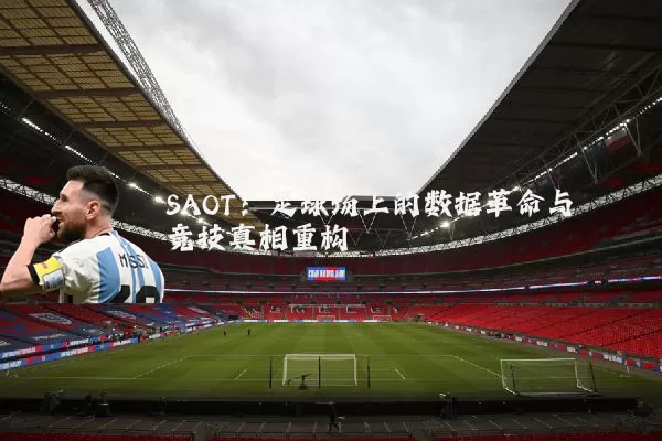 SAOT:足球场上的数据革命与竞技真相重构