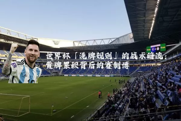 世界杯「洗牌规则」的战术暗流:黄牌累积背后的赛制博弈