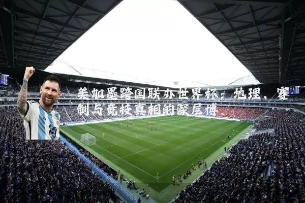 美加墨跨国联办世界杯:地理、赛制与竞技真相的深层博弈