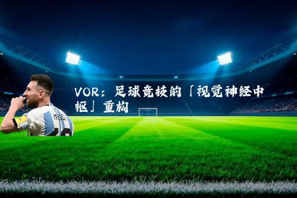 VOR：足球竞技的「视觉神经中枢」重构