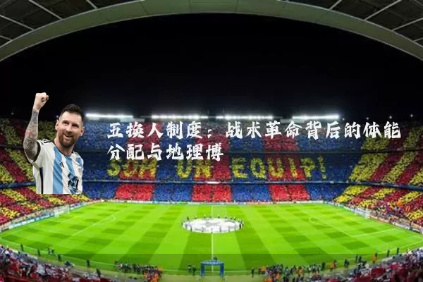 五换人制度:战术革命背后的体能分配与地理博弈
