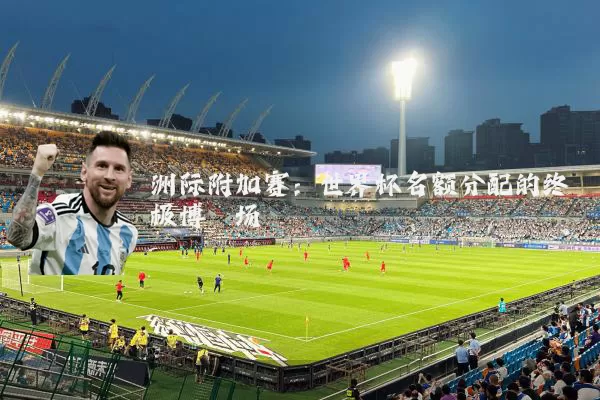 洲际附加赛:世界杯名额分配的终极博弈场