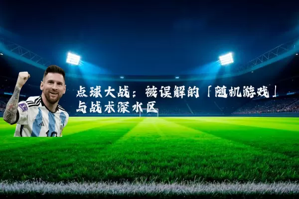 点球大战：被误解的「随机游戏」与战术深水区
