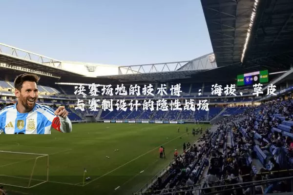 决赛场地的技术博弈：海拔、草皮与赛制设计的隐性战场